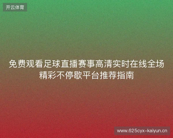 免费观看足球直播赛事高清实时在线全场精彩不停歇平台推荐指南